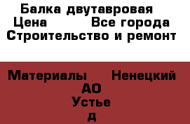 Балка двутавровая › Цена ­ 180 - Все города Строительство и ремонт » Материалы   . Ненецкий АО,Устье д.